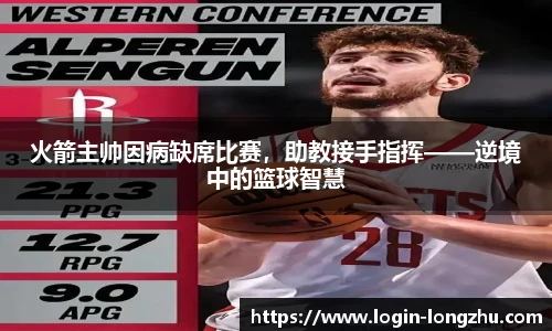 火箭主帅因病缺席比赛，助教接手指挥——逆境中的篮球智慧