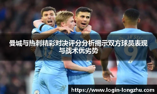 曼城与热刺精彩对决评分分析揭示双方球员表现与战术优劣势