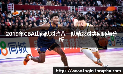 2019年CBA山西队对阵八一队精彩对决回顾与分析