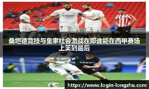 桑坦德竞技与皇家社会激战在即谁能在西甲赛场上笑到最后