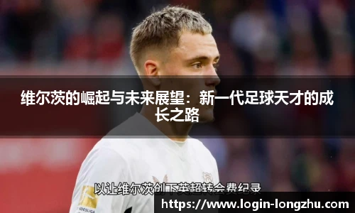 维尔茨的崛起与未来展望：新一代足球天才的成长之路